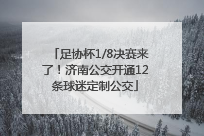 足协杯1/8决赛来了！济南公交开通12条球迷定制公交