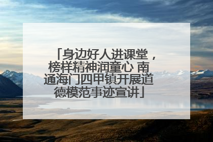 身边好人进课堂，榜样精神润童心 南通海门四甲镇开展道德模范事迹宣讲