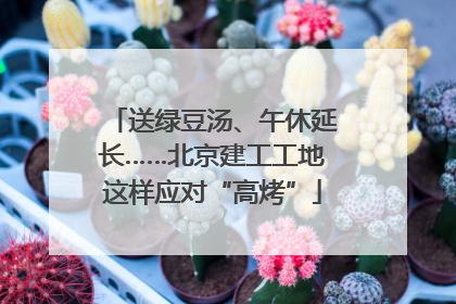 送绿豆汤、午休延长……北京建工工地这样应对“高烤”