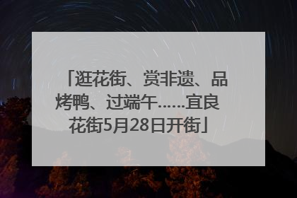 逛花街、赏非遗、品烤鸭、过端午……宜良花街5月28日开街