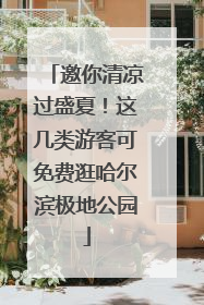 邀你清凉过盛夏！这几类游客可免费逛哈尔滨极地公园