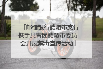 邮储银行醴陵市支行携手共青团醴陵市委员会开展禁毒宣传活动