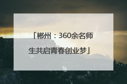 郴州：360余名师生共启青春创业梦