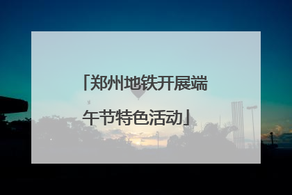 郑州地铁开展端午节特色活动