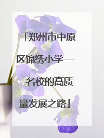 郑州市中原区锦绣小学——名校的高质量发展之路