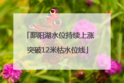 鄱阳湖水位持续上涨 突破12米枯水位线