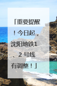 重要提醒！今日起，沈阳地铁1、2 号线有调整！