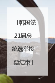 韩国第21届总统选举投票结束