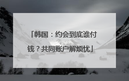 韩国：约会到底谁付钱？共同账户解烦忧