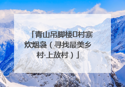 青山吊脚楼 村寨炊烟袅（寻找最美乡村·上敖村）