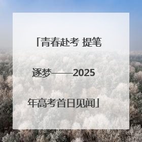 青春赴考 提笔逐梦——2025年高考首日见闻