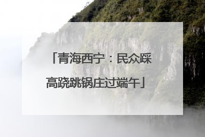 青海西宁：民众踩高跷跳锅庄过端午