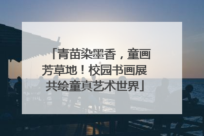 青苗染墨香，童画芳草地！校园书画展共绘童真艺术世界