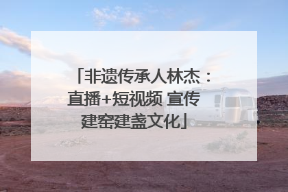 非遗传承人林杰：直播+短视频 宣传建窑建盏文化