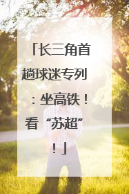 长三角首趟球迷专列：坐高铁！看“苏超”！