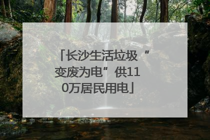 长沙生活垃圾“变废为电”供110万居民用电