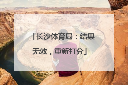 长沙体育局：结果无效，重新打分