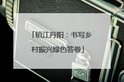镇江丹阳：书写乡村振兴绿色答卷