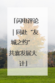 闪电评论｜同赴“友城之约” 共襄发展大计