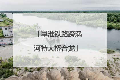 阜淮铁路跨涡河特大桥合龙