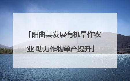 阳曲县发展有机旱作农业 助力作物单产提升