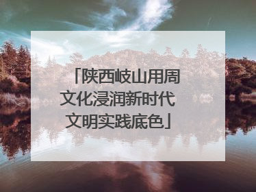 陕西岐山用周文化浸润新时代文明实践底色