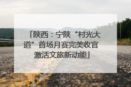 陕西：宁陕“村光大道”首场月赛完美收官 激活文旅新动能