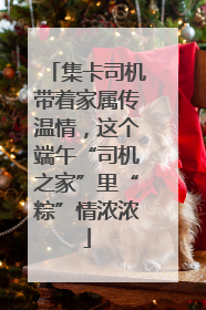 集卡司机带着家属传温情，这个端午“司机之家”里“粽”情浓浓