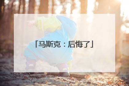 马斯克：后悔了