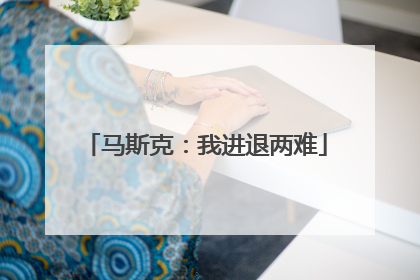 马斯克：我进退两难