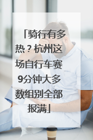 骑行有多热？杭州这场自行车赛9分钟大多数组别全部报满