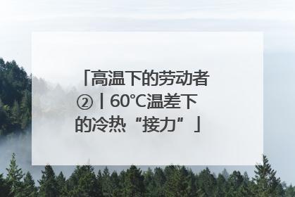 高温下的劳动者②丨60℃温差下的冷热“接力”