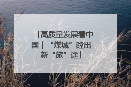 高质量发展看中国｜“煤城”蹚出新“旅”途