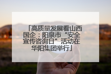 高质量发展看山西国企：阳泉市“安全宣传咨询日”活动在华阳集团举行