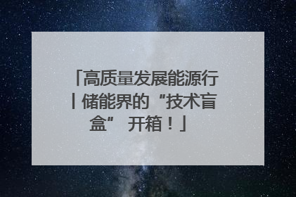 高质量发展能源行丨储能界的“技术盲盒” 开箱！