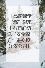 高速课堂“燃”起来！石首消防送“安全凉方”进交投江汉公司
