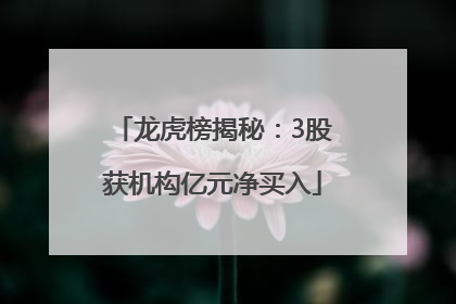 龙虎榜揭秘：3股获机构亿元净买入