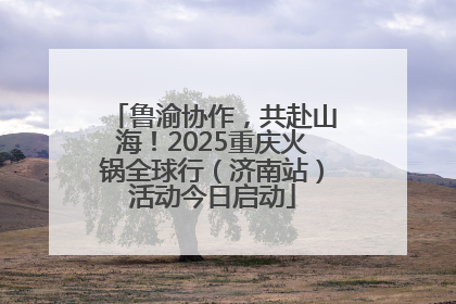 鲁渝协作，共赴山海！2025重庆火锅全球行（济南站）活动今日启动