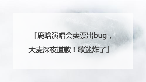 鹿晗演唱会卖票出bug，大麦深夜道歉！歌迷炸了