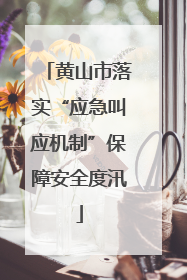 黄山市落实“应急叫应机制”保障安全度汛