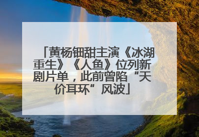 黄杨钿甜主演《冰湖重生》《人鱼》位列新剧片单，此前曾陷“天价耳环”风波