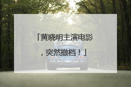 黄晓明主演电影，突然撤档！