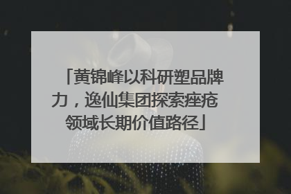 黄锦峰以科研塑品牌力，逸仙集团探索痤疮领域长期价值路径