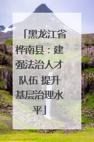 黑龙江省桦南县:建强法治人才队伍 提升基层治理水平