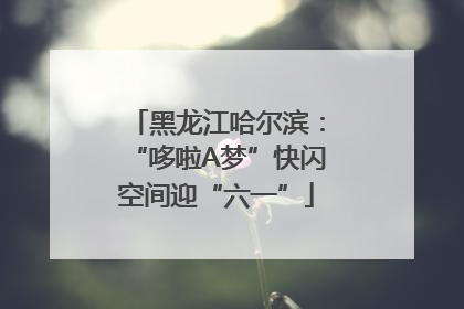 黑龙江哈尔滨：“哆啦A梦”快闪空间迎“六一”
