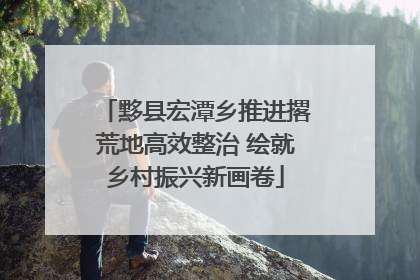 黟县宏潭乡推进撂荒地高效整治 绘就乡村振兴新画卷