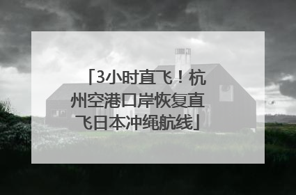 3小时直飞！杭州空港口岸恢复直飞日本冲绳航线