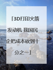 3D打印火箭发动机 我国民企把成本砍到十分之一