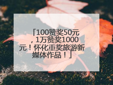 100赞奖50元，1万赞奖1000元！怀化重奖旅游新媒体作品！