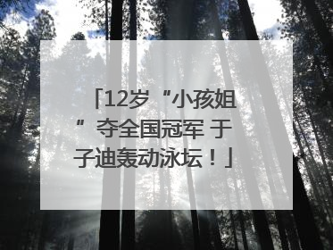 12岁“小孩姐”夺全国冠军 于子迪轰动泳坛！